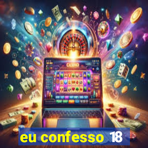 eu confesso 18